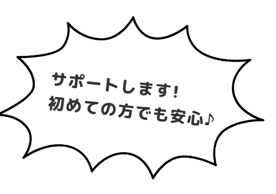 サポートします！初めての方でも安心♪