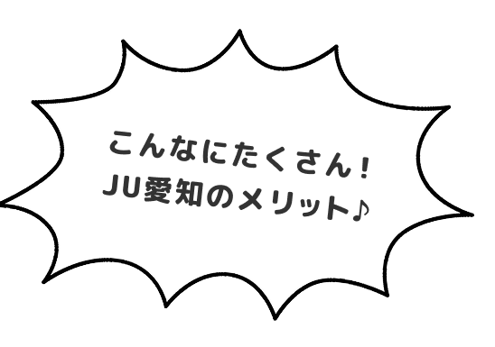 こんなにたくさん！JU愛知のメリット♪